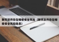 聊天软件存在哪些安全风险（聊天软件存在哪些安全风险隐患）
