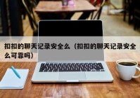 扣扣的聊天记录安全么（扣扣的聊天记录安全么可靠吗）
