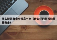 什么聊天群安全性高一点（什么样的聊天软件最安全）