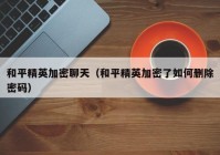 和平精英加密聊天（和平精英加密了如何删除密码）