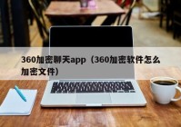 360加密聊天app（360加密软件怎么加密文件）