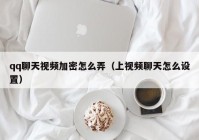 qq聊天视频加密怎么弄（上视频聊天怎么设置）