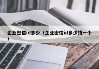 企业密信id多少（企业密信id多少钱一个）