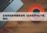 企业密信安卓版安全吗（企业密信app下载地址）