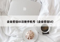 企业密信ID注册手机号（企业密信ld）