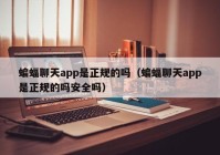蝙蝠聊天app是正规的吗（蝙蝠聊天app是正规的吗安全吗）