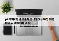p20如何把通讯录加密（华为p20怎么把联系人储存到电话卡）