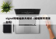 signal和蝙蝠聊天哪好（蝙蝠聊天很安全吗）