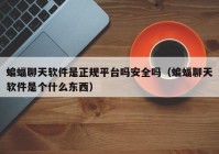 蝙蝠聊天软件是正规平台吗安全吗（蝙蝠聊天软件是个什么东西）