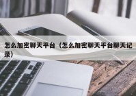怎么加密聊天平台（怎么加密聊天平台聊天记录）