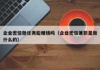 企业密信做任务能赚钱吗（企业密信兼职是做什么的）
