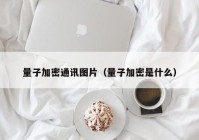 量子加密通讯图片（量子加密是什么）
