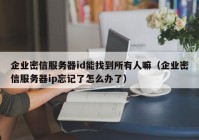 企业密信服务器id能找到所有人嘛（企业密信服务器ip忘记了怎么办了）