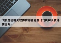 飞机加密聊天软件有哪些免费（飞机聊天软件安全吗）