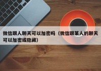 微信跟人聊天可以加密吗（微信跟某人的聊天可以加密或隐藏）
