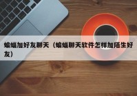 蝙蝠加好友聊天（蝙蝠聊天软件怎样加陌生好友）