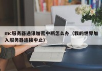 mc服务器通讯加密中断怎么办（我的世界加入服务器连接中止）