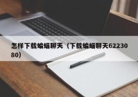 怎样下载蝙蝠聊天（下载蝙蝠聊天6223080）