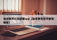 加密聊天红包部署app（加密聊天软件都有哪些）