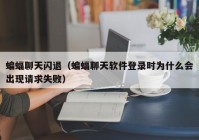 蝙蝠聊天闪退（蝙蝠聊天软件登录时为什么会出现请求失败）