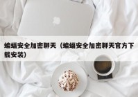 蝙蝠安全加密聊天（蝙蝠安全加密聊天官方下载安装）