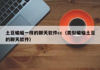 土豆蝙蝠一样的聊天软件cc（类似蝙蝠土豆的聊天软件）
