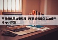 苹果通讯录加密软件（苹果通讯录怎么加密不让app读取）