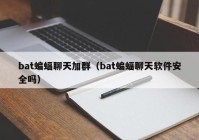 bat蝙蝠聊天加群（bat蝙蝠聊天软件安全吗）