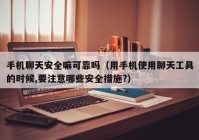 手机聊天安全嘛可靠吗（用手机使用聊天工具的时候,要注意哪些安全措施?）