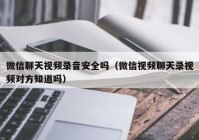 微信聊天视频录音安全吗（微信视频聊天录视频对方知道吗）