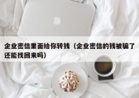 企业密信里面给你转钱（企业密信的钱被骗了还能找回来吗）