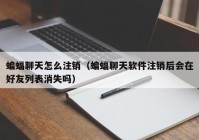 蝙蝠聊天怎么注销（蝙蝠聊天软件注销后会在好友列表消失吗）