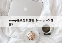 snmp通讯怎么加密（snmp v3 加密）