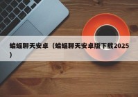 蝙蝠聊天安卓（蝙蝠聊天安卓版下载2025）