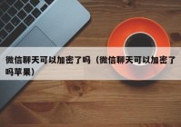 微信聊天可以加密了吗（微信聊天可以加密了吗苹果）