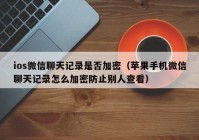 ios微信聊天记录是否加密（苹果手机微信聊天记录怎么加密防止别人查看）