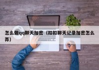 怎么做qq聊天加密（扣扣聊天记录加密怎么弄）