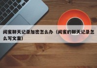 闺蜜聊天记录加密怎么办（闺蜜的聊天记录怎么写文案）