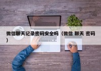微信聊天记录密码安全吗（微信 聊天 密码）