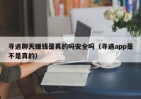 寻遇聊天赚钱是真的吗安全吗（寻遇app是不是真的）