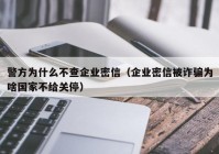 警方为什么不查企业密信（企业密信被诈骗为啥国家不给关停）