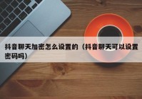 抖音聊天加密怎么设置的（抖音聊天可以设置密码吗）