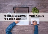 视频聊天zoom安全吗（视频聊天zoom安全吗是真的吗）