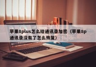 苹果8plus怎么给通讯录加密（苹果8p通讯录没有了怎么恢复）