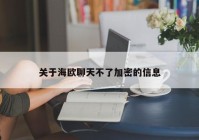关于海欧聊天不了加密的信息