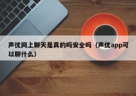 声优网上聊天是真的吗安全吗（声优app可以聊什么）
