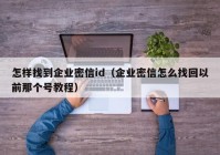 怎样找到企业密信id（企业密信怎么找回以前那个号教程）