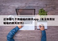 还有哪几个像蝙蝠的聊天app（有没有类似蝙蝠的聊天软件）