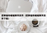 密聊猫和蝙蝠聊天软件（密聊猫和蝙蝠聊天软件下载）