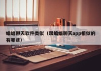 蝙蝠聊天软件类似（跟蝙蝠聊天app相似的有哪些）